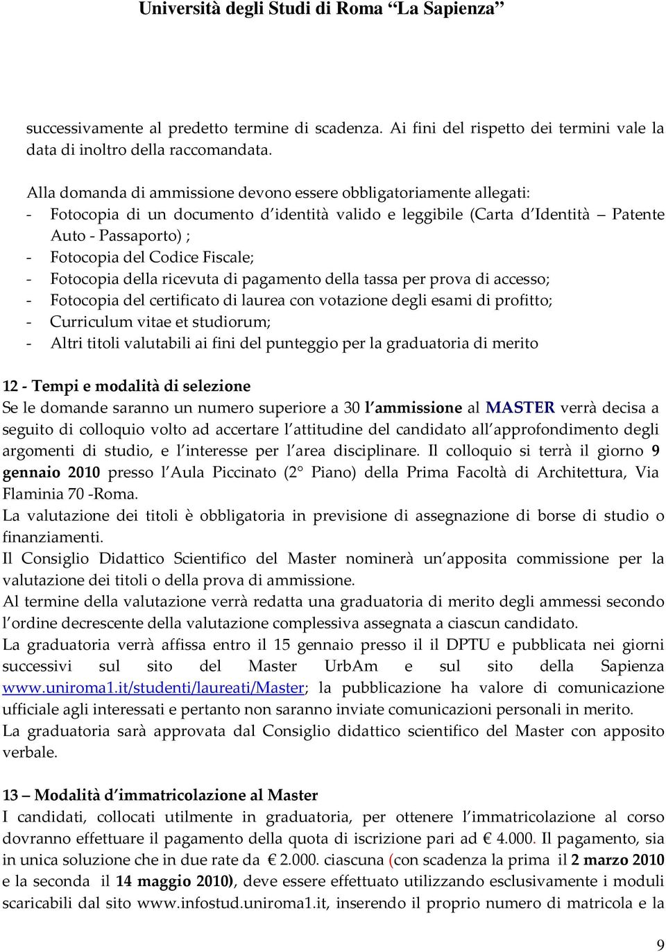 Fiscale; - Fotocopia della ricevuta di pagamento della tassa per prova di accesso; - Fotocopia del certificato di laurea con votazione degli esami di profitto; - Curriculum vitae et studiorum; -