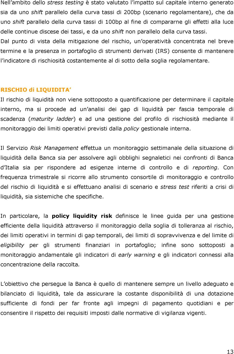 Dal punto di vista della mitigazione del rischio, un operatività concentrata nel breve termine e la presenza in portafoglio di strumenti derivati (IRS) consente di mantenere l indicatore di