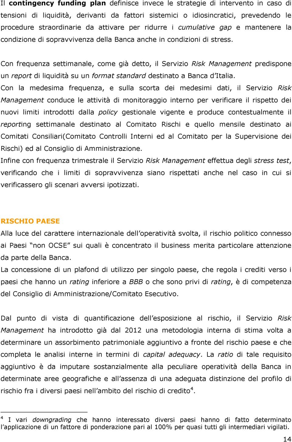 Con frequenza settimanale, come già detto, il Servizio Risk Management predispone un report di liquidità su un format standard destinato a Banca d Italia.