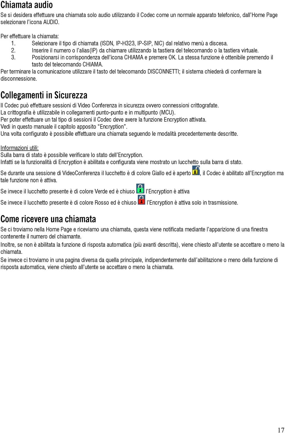 Inserire il numero o l alias(ip) da chiamare utilizzando la tastiera del telecomando o la tastiera virtuale. 3. Posizionarsi in corrispondenza dell icona CHIAMA e premere OK.