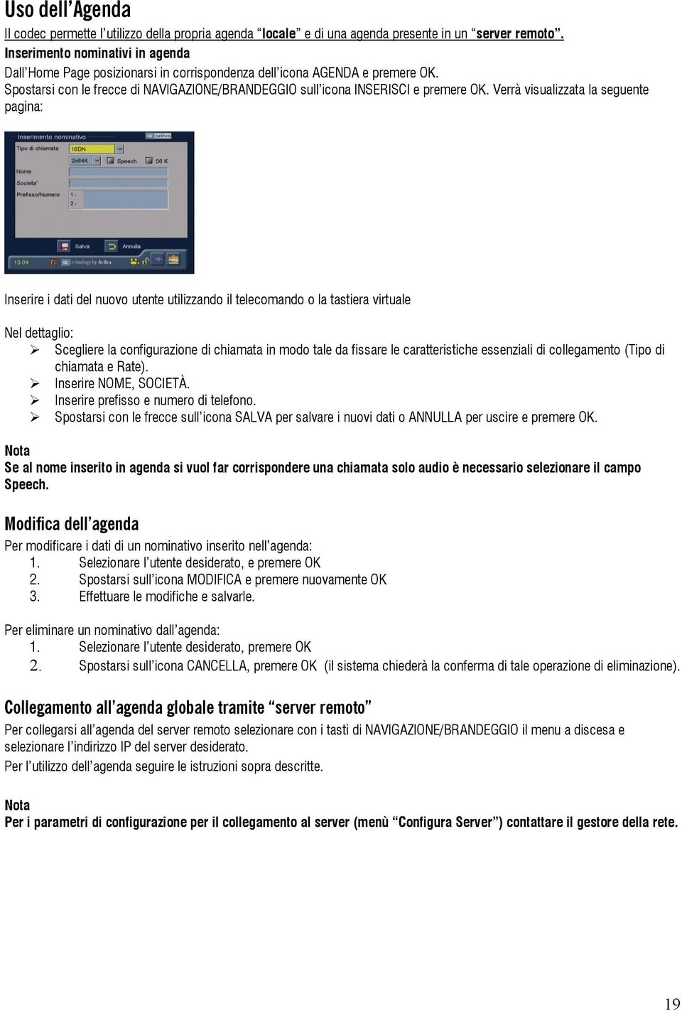 Verrà visualizzata la seguente pagina: Inserire i dati del nuovo utente utilizzando il telecomando o la tastiera virtuale Nel dettaglio: Scegliere la configurazione di chiamata in modo tale da