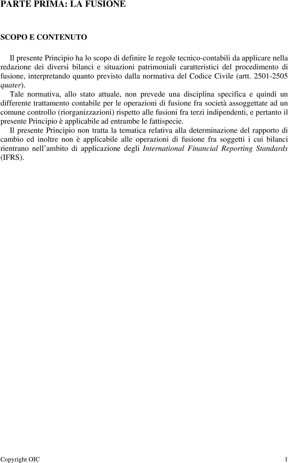 Tale normativa, allo stato attuale, non prevede una disciplina specifica e quindi un differente trattamento contabile per le operazioni di fusione fra società assoggettate ad un comune controllo