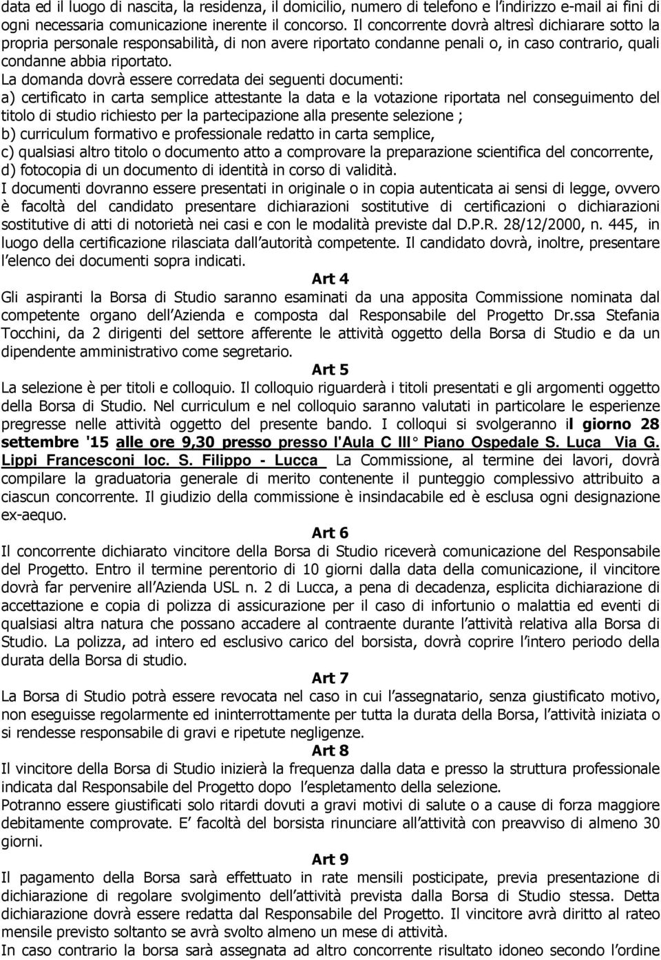 La domanda dovrà essere corredata dei seguenti documenti: a) certificato in carta semplice attestante la data e la votazione riportata nel conseguimento del titolo di studio richiesto per la