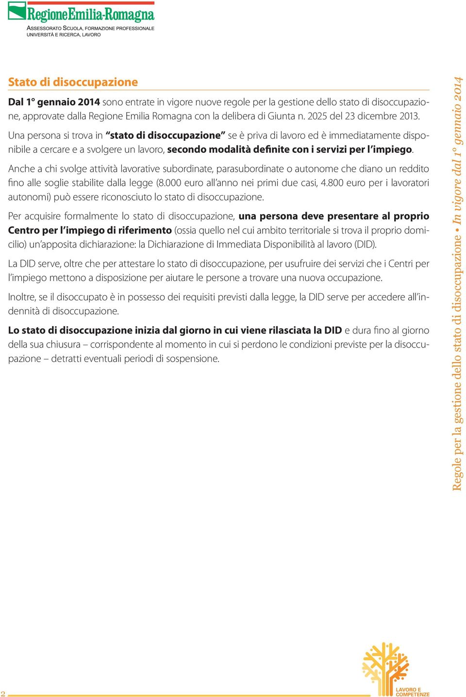 Una persona si trova in stato di disoccupazione se è priva di lavoro ed è immediatamente disponibile a cercare e a svolgere un lavoro, secondo modalità definite con i servizi per l impiego.