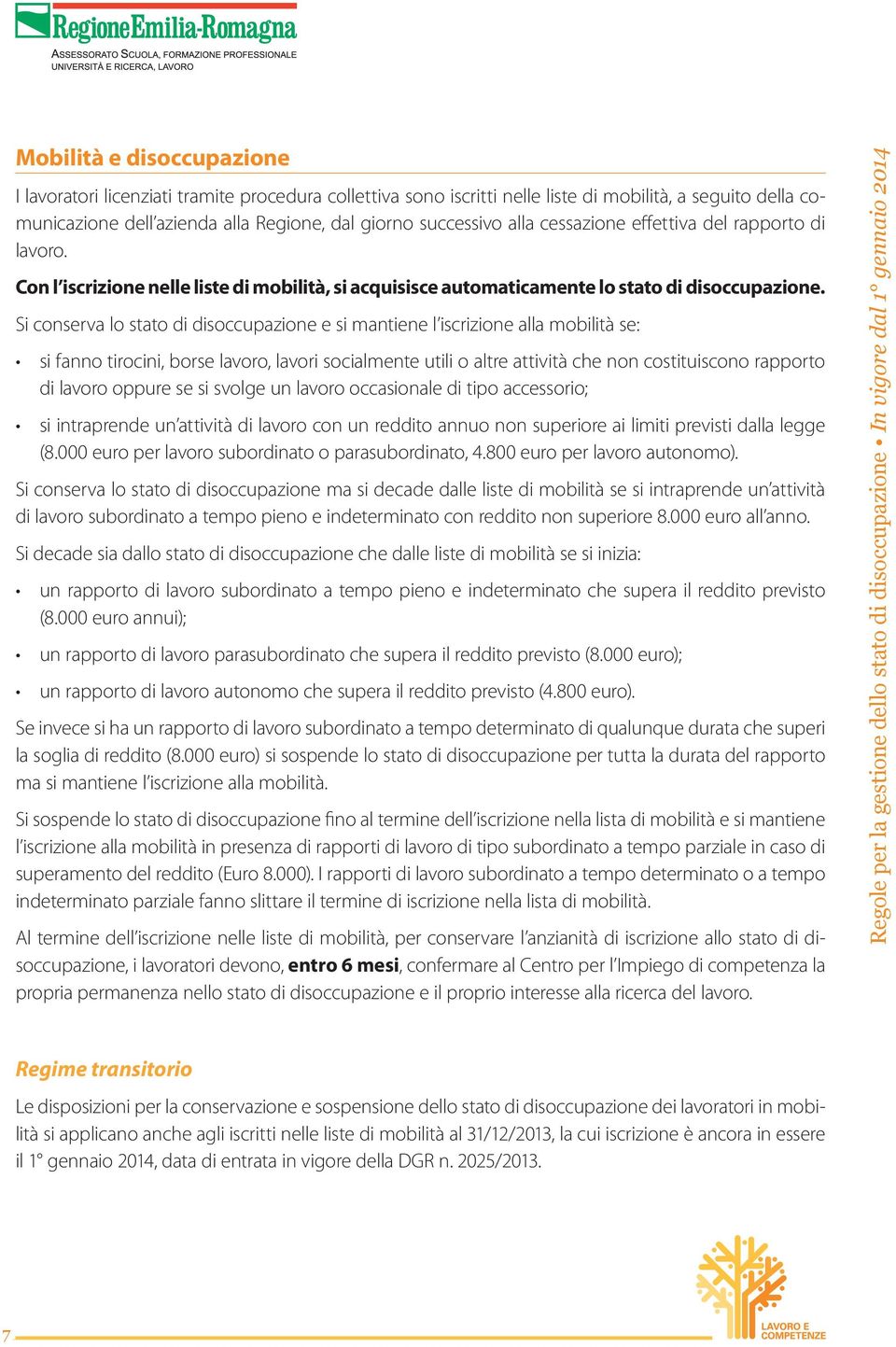 Si conserva lo stato di disoccupazione e si mantiene l iscrizione alla mobilità se: si fanno tirocini, borse lavoro, lavori socialmente utili o altre attività che non costituiscono rapporto di lavoro