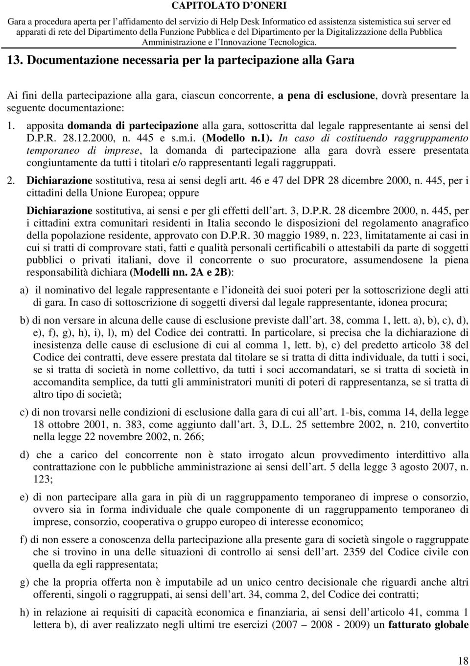 In caso di costituendo raggruppamento temporaneo di imprese, la domanda di partecipazione alla gara dovrà essere presentata congiuntamente da tutti i titolari e/o rappresentanti legali raggruppati. 2.