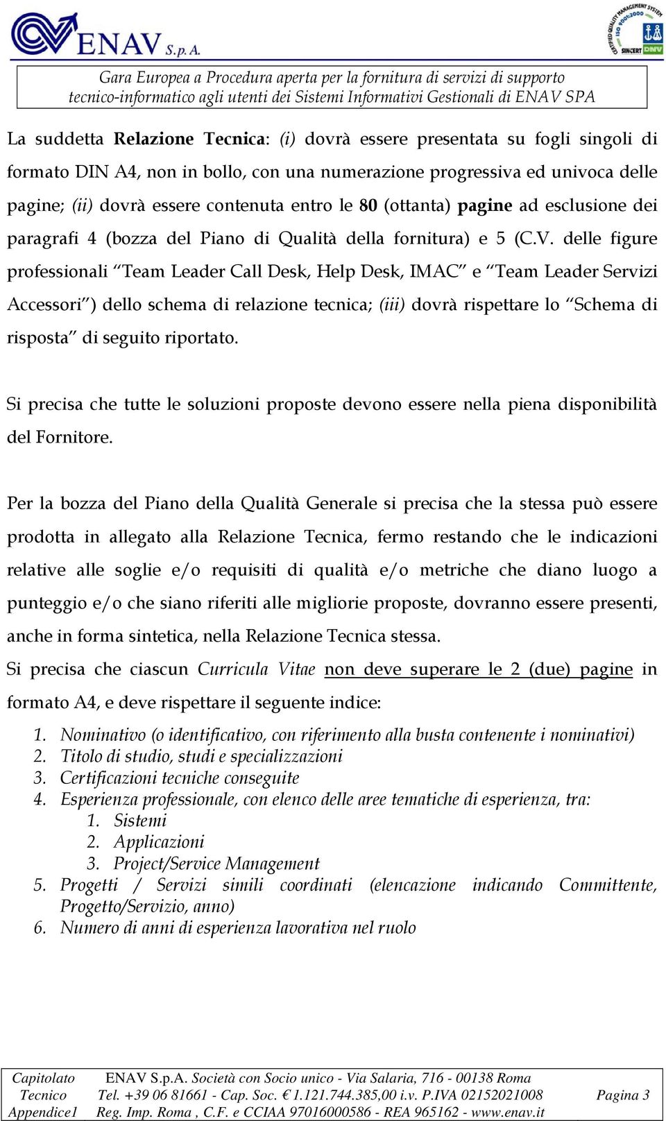 delle figure professionali Team Leader Call Desk, Help Desk, IMAC e Team Leader Servizi Accessori ) dello schema di relazione tecnica; (iii) dovrà rispettare lo Schema di risposta di seguito