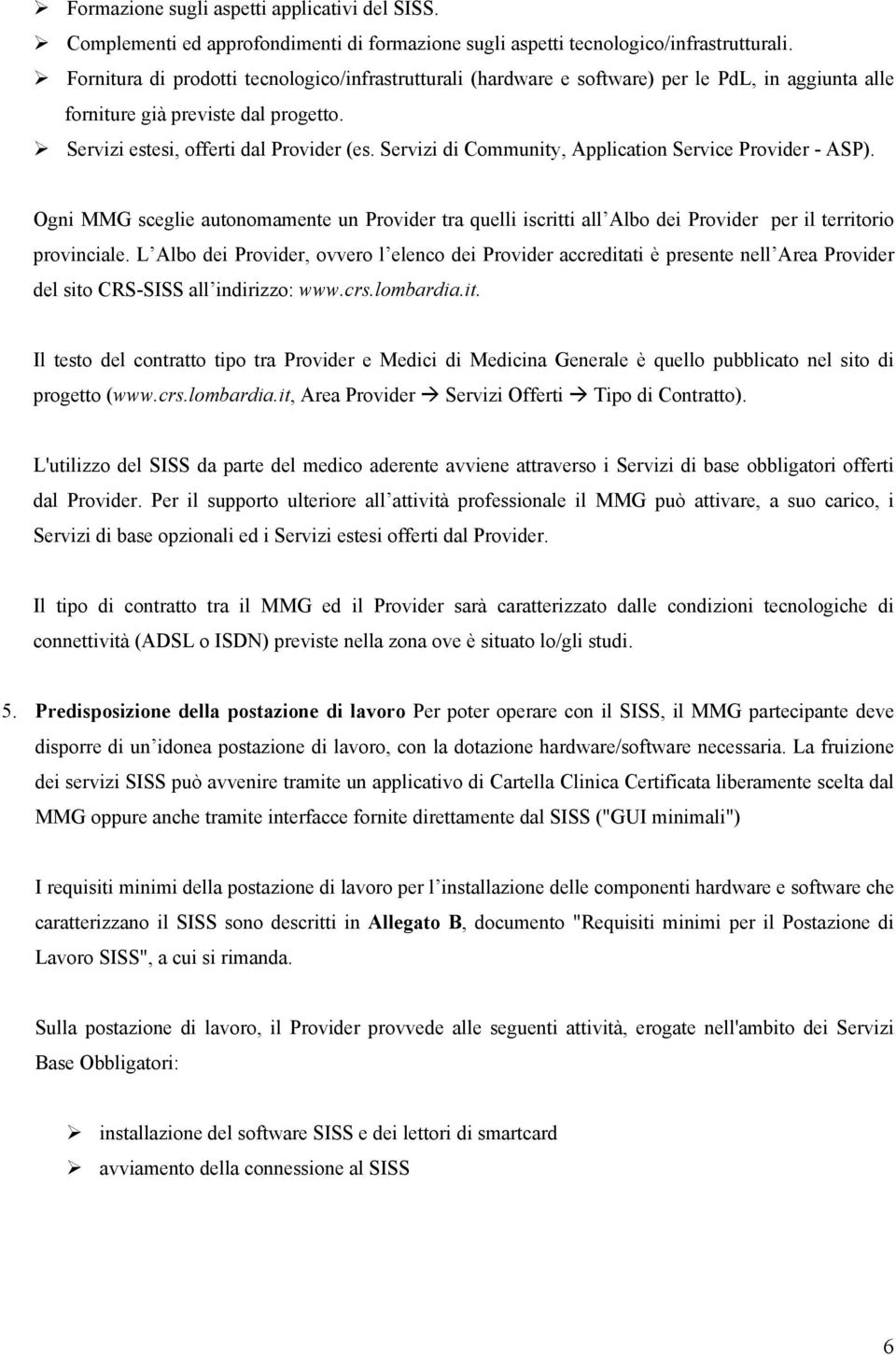 Servizi di Community, Application Service Provider - ASP). Ogni MMG sceglie autonomamente un Provider tra quelli iscritti all Albo dei Provider per il territorio provinciale.