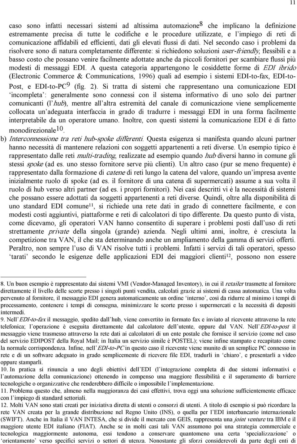 Nel secondo caso i problemi da risolvere sono di natura completamente differente: si richiedono soluzioni user friendly, flessibili e a basso costo che possano venire facilmente adottate anche da