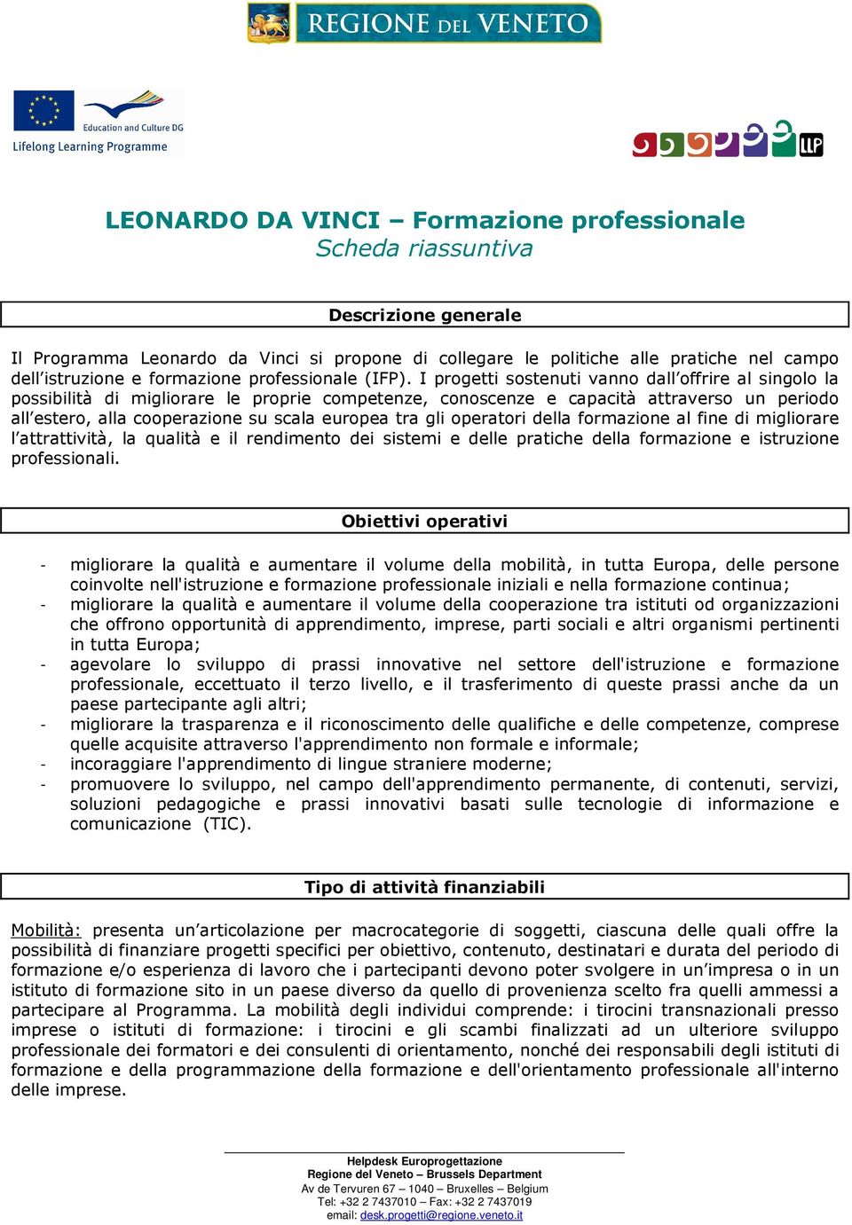 I progetti sostenuti vanno dall offrire al singolo la possibilità di migliorare le proprie competenze, conoscenze e capacità attraverso un periodo all estero, alla cooperazione su scala europea tra