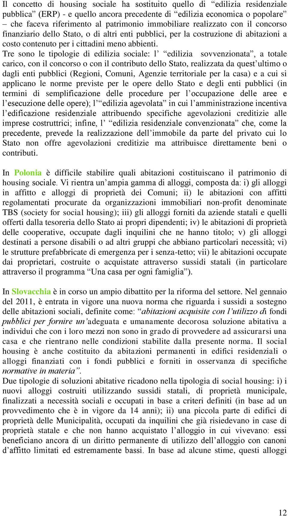 Tre sono le tipologie di edilizia sociale: l edilizia sovvenzionata, a totale carico, con il concorso o con il contributo dello Stato, realizzata da quest ultimo o dagli enti pubblici (Regioni,