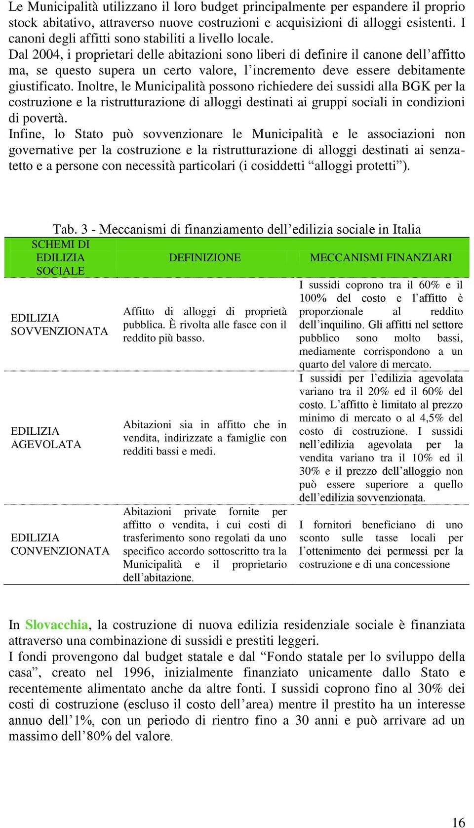 Dal 2004, i proprietari delle abitazioni sono liberi di definire il canone dell affitto ma, se questo supera un certo valore, l incremento deve essere debitamente giustificato.