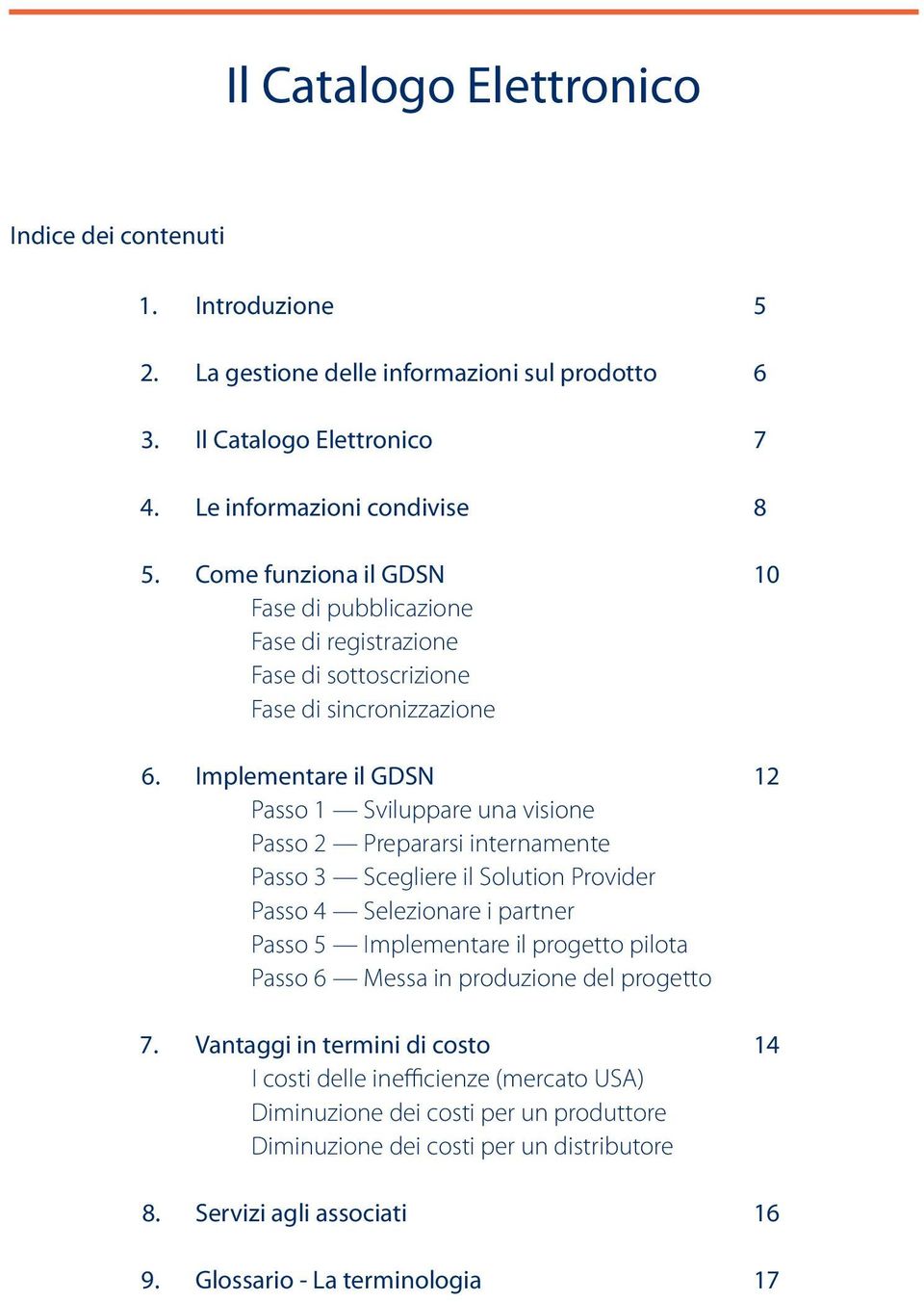 Implementare il GDSN 12 Passo 1 Sviluppare una visione Passo 2 Prepararsi internamente Passo 3 Scegliere il Solution Provider Passo 4 Selezionare i partner Passo 5 Implementare il