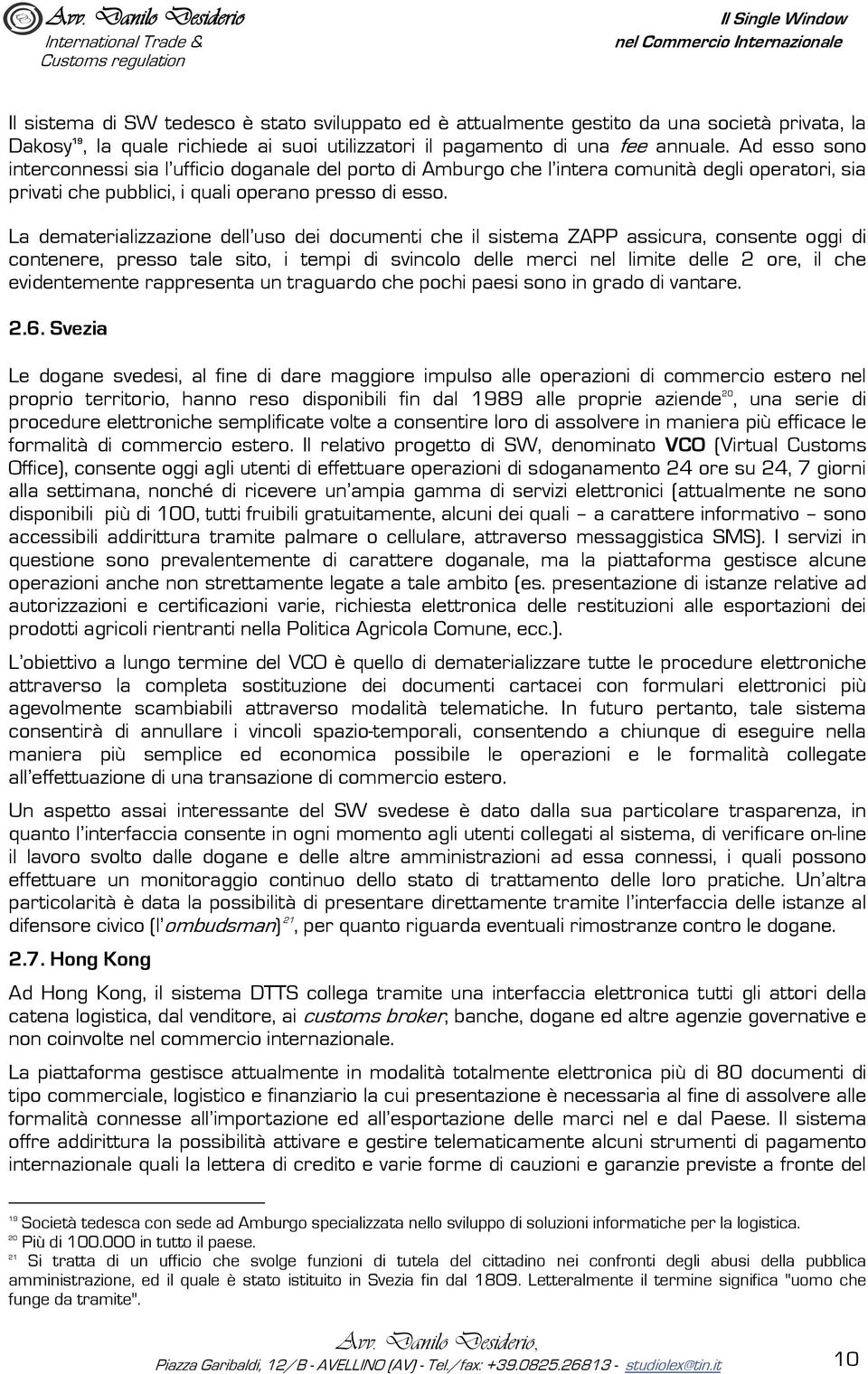 La dematerializzazione dell uso dei documenti che il sistema ZAPP assicura, consente oggi di contenere, presso tale sito, i tempi di svincolo delle merci nel limite delle 2 ore, il che evidentemente