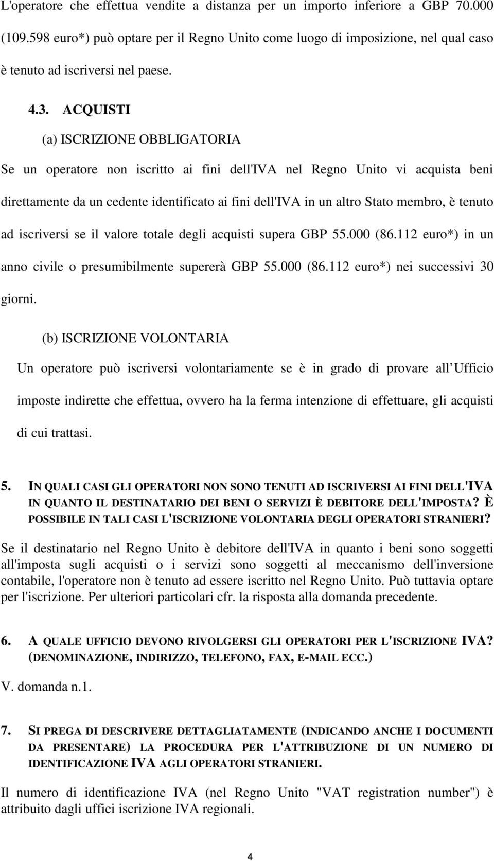 ACQUISTI (a) ISCRIZIONE OBBLIGATORIA Se un operatore non iscritto ai fini dell'iva nel Regno Unito vi acquista beni direttamente da un cedente identificato ai fini dell'iva in un altro Stato membro,