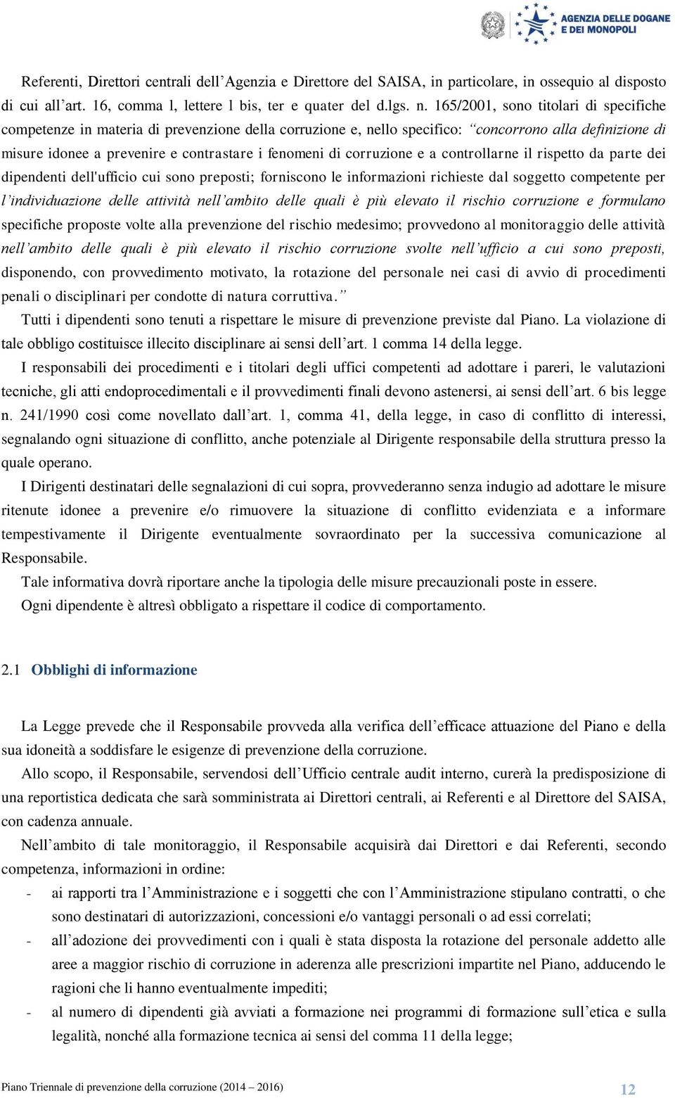 corruzione e a controllarne il rispetto da parte dei dipendenti dell'ufficio cui sono preposti; forniscono le informazioni richieste dal soggetto competente per l individuazione delle attività nell