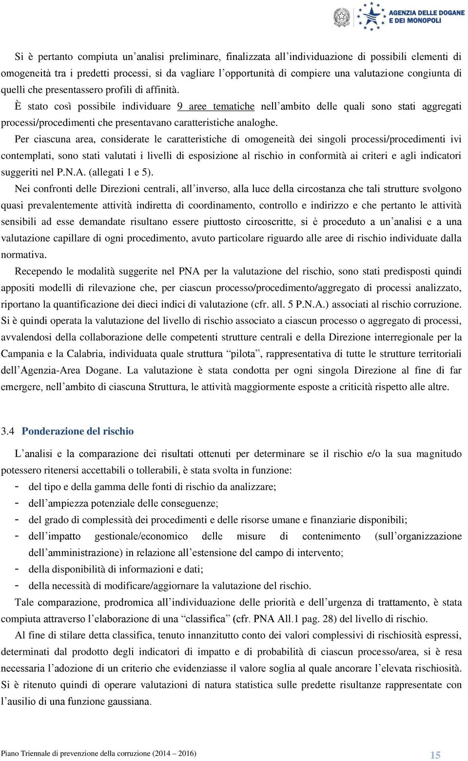 È stato così possibile individuare 9 aree tematiche nell ambito delle quali sono stati aggregati processi/procedimenti che presentavano caratteristiche analoghe.