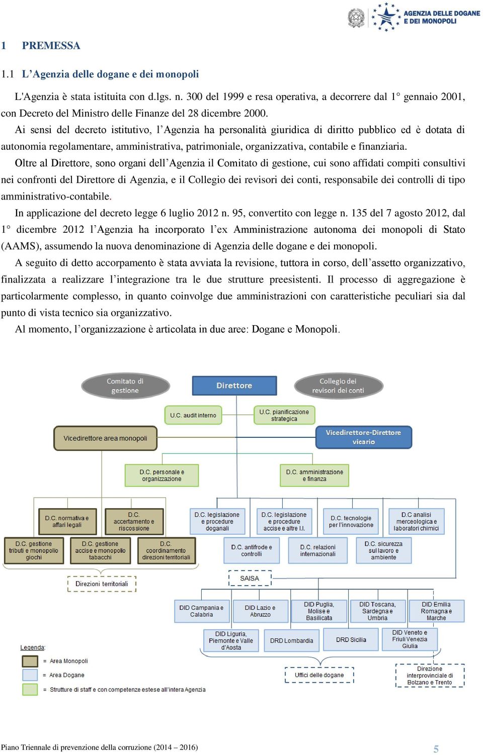 Ai sensi del decreto istitutivo, l Agenzia ha personalità giuridica di diritto pubblico ed è dotata di autonomia regolamentare, amministrativa, patrimoniale, organizzativa, contabile e finanziaria.