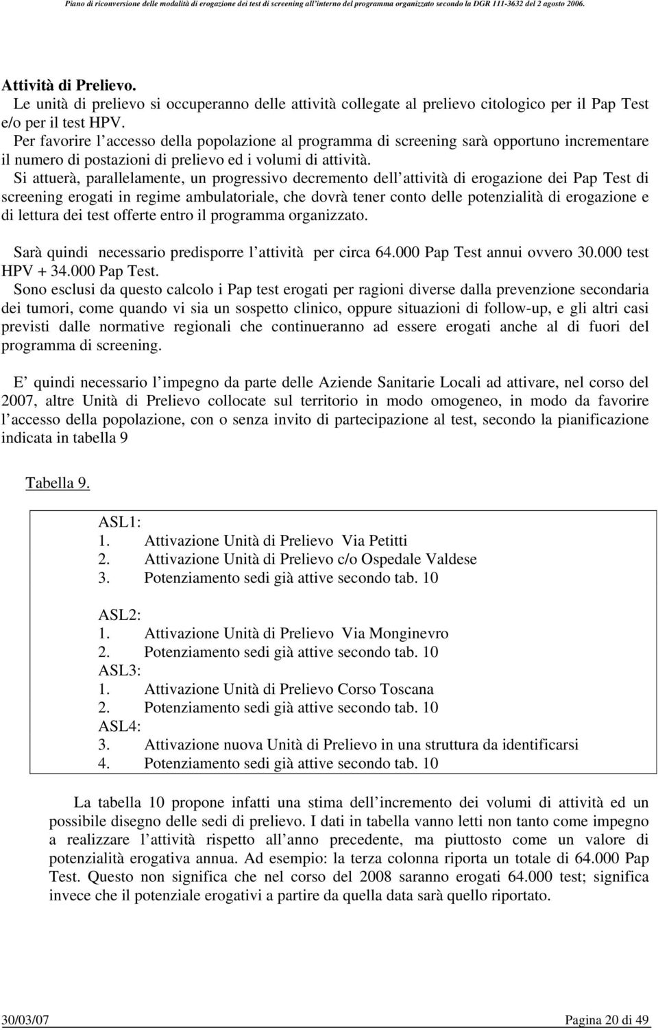 Si attuerà, parallelamente, un progressivo decremento dell attività di erogazione dei Pap Test di screening erogati in regime ambulatoriale, che dovrà tener conto delle potenzialità di erogazione e