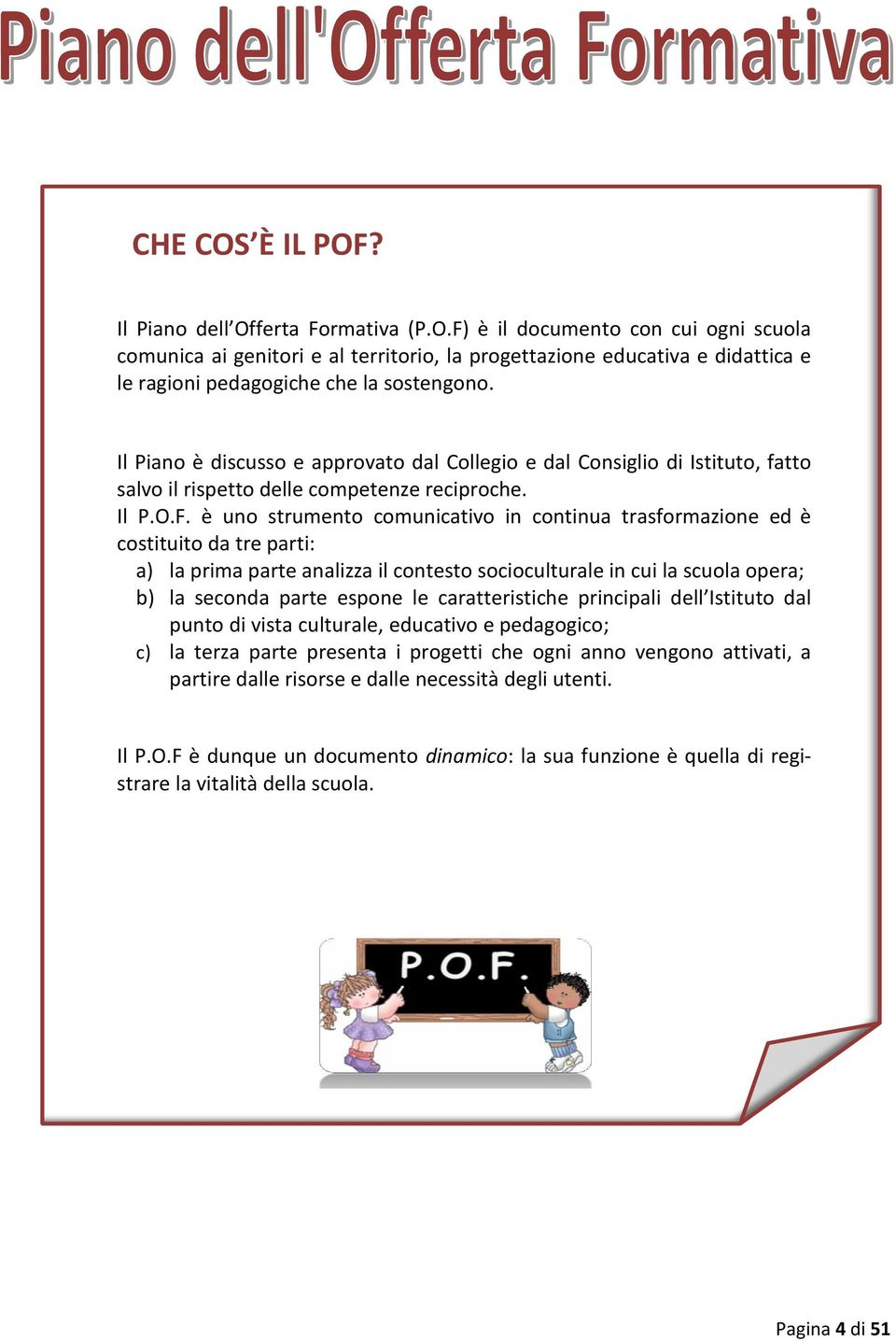 è uno strumento comunicativo in continua trasformazione ed è costituito da tre parti: a) la prima parte analizza il contesto socioculturale in cui la scuola opera; b) la seconda parte espone le