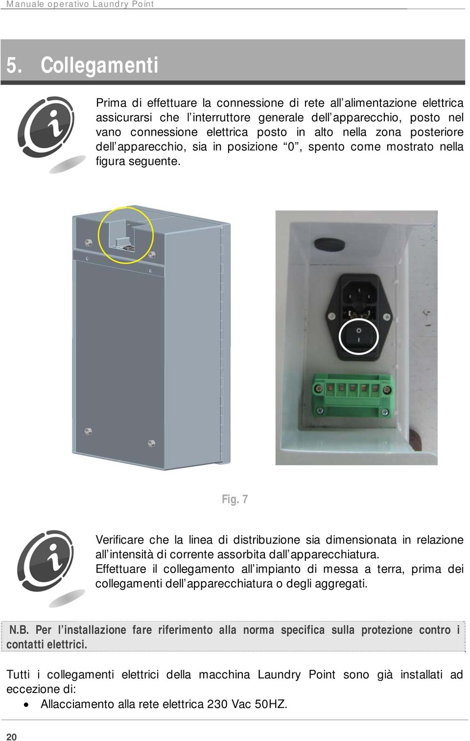 zona posteriore dell apparecchio, sia in posizione 0, spento come mostrato nella figura seguente. Fig.