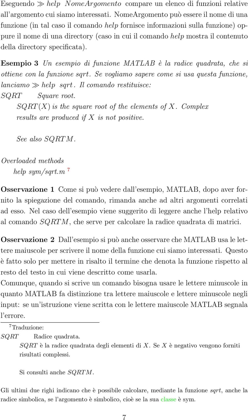 della directory specificata). Esempio 3 Un esempio di funzione MATLAB è la radice quadrata, che si ottiene con la funzione sqrt. Se vogliamo sapere come si usa questa funzione, lanciamo help sqrt.