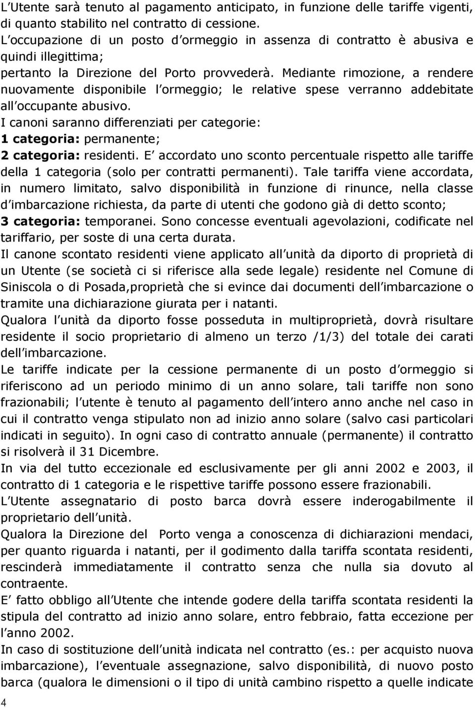 Mediante rimozione, a rendere nuovamente disponibile l ormeggio; le relative spese verranno addebitate all occupante abusivo.