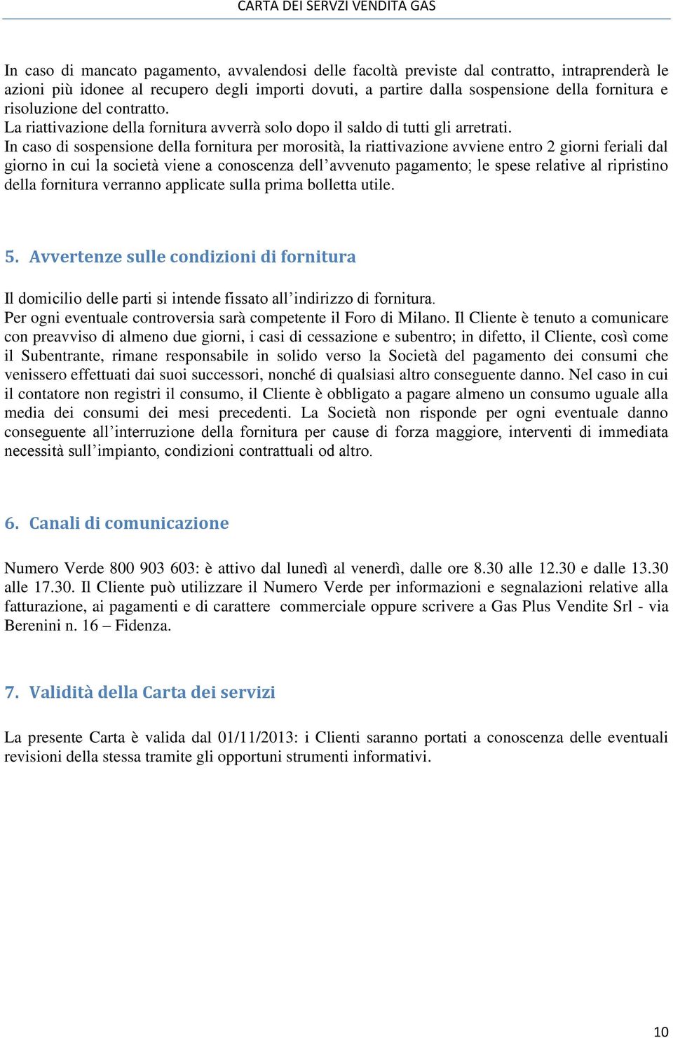 In caso di sospensione della fornitura per morosità, la riattivazione avviene entro 2 giorni feriali dal giorno in cui la società viene a conoscenza dell avvenuto pagamento; le spese relative al