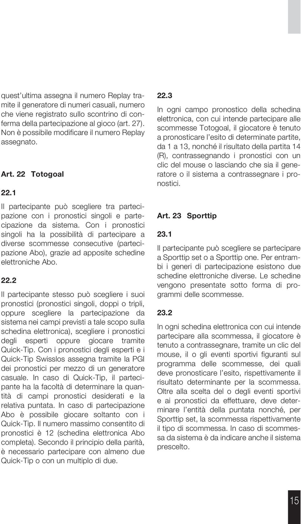 Con i pronostici singoli ha la possibilità di partecipare a diverse scommesse consecutive (partecipazione Abo), grazie ad apposite schedine elettroniche Abo. 22.