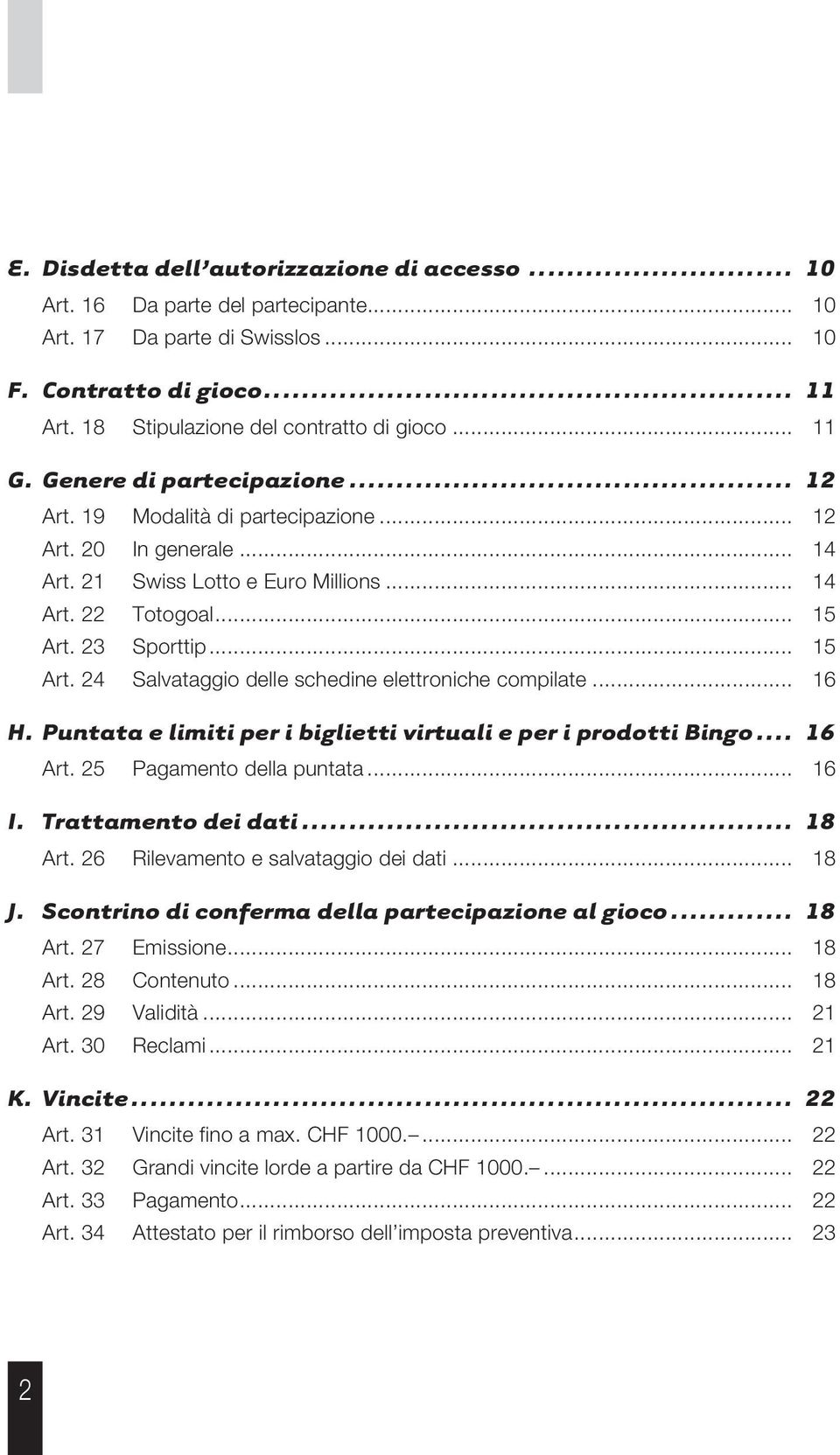 23 Sporttip... 15 Art. 24 Salvataggio delle schedine elettroniche compilate... 16 H. Puntata e limiti per i biglietti virtuali e per i prodotti Bingo... 16 Art. 25 Pagamento della puntata... 16 I.