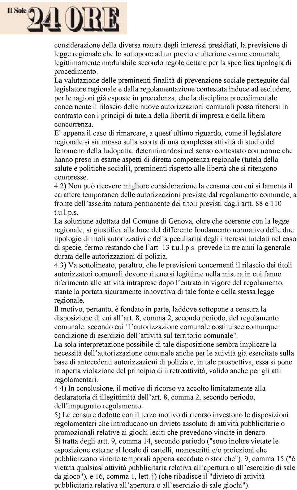 La valutazione delle preminenti finalità di prevenzione sociale perseguite dal legislatore regionale e dalla regolamentazione contestata induce ad escludere, per le ragioni già esposte in precedenza,