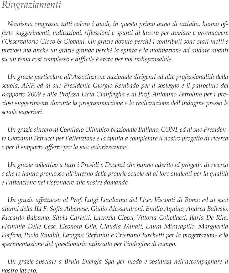 Un grazie dovuto perché i contributi sono stati molti e preziosi ma anche un grazie grande perché la spinta e la motivazione ad andare avanti su un tema così complesso e difficile è stata per noi