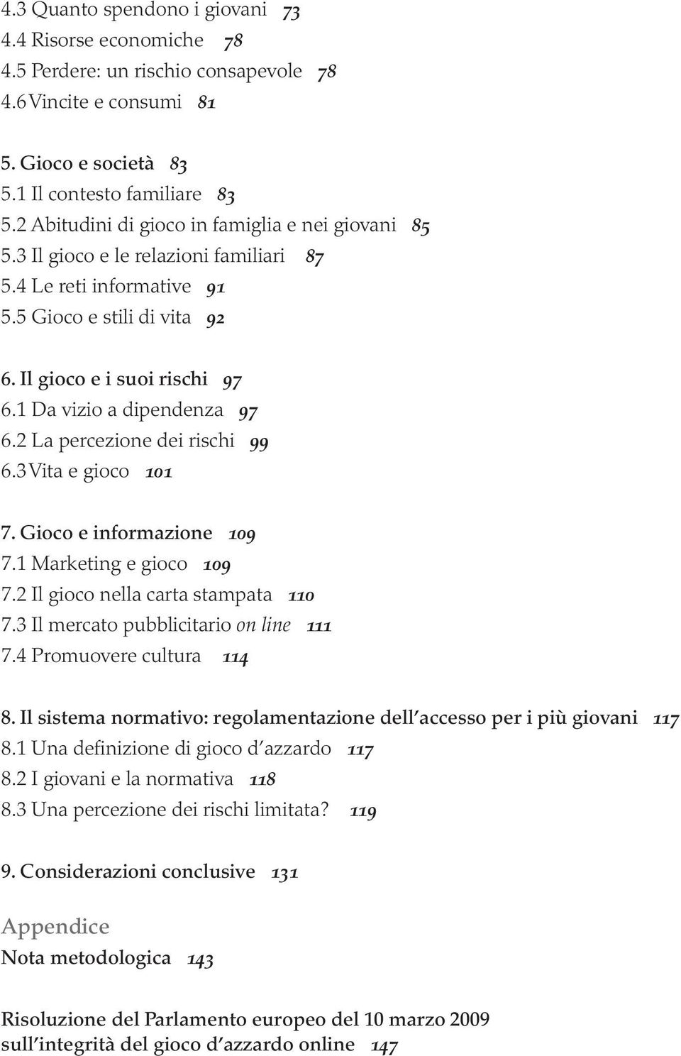 1 Da vizio a dipendenza 97 6.2 La percezione dei rischi 99 6.3 Vita e gioco 101 7. Gioco e informazione 109 7.1 Marketing e gioco 109 7.2 Il gioco nella carta stampata 110 7.