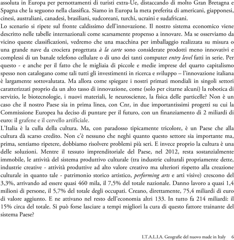 Lo scenario si ripete sul fronte caldissimo dell innovazione. Il nostro sistema economico viene descritto nelle tabelle internazionali come scarsamente propenso a innovare.