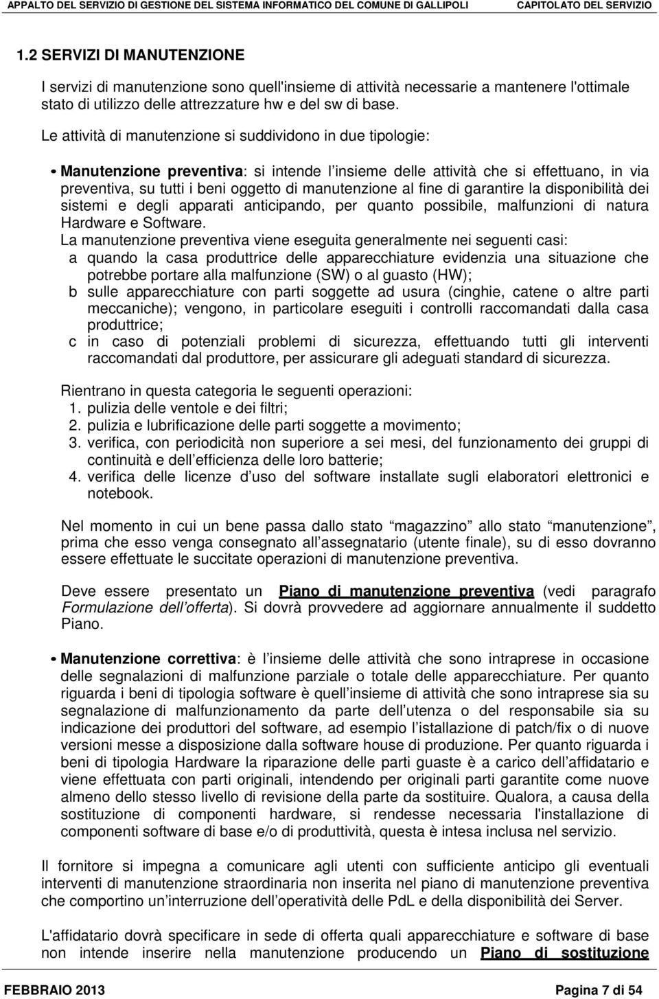 al fine di garantire la disponibilità dei sistemi e degli apparati anticipando, per quanto possibile, malfunzioni di natura Hardware e Software.