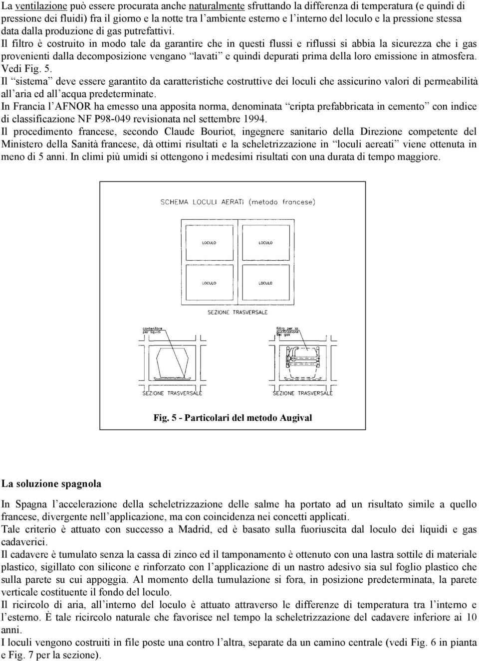 Il filtro è costruito in modo tale da garantire che in questi flussi e riflussi si abbia la sicurezza che i gas provenienti dalla decomposizione vengano lavati e quindi depurati prima della loro