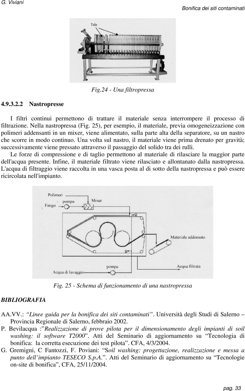 Una volta sul nastro, il materiale viene prima drenato per gravità; successivamente viene pressato attraverso il passaggio del solido tra dei rulli.