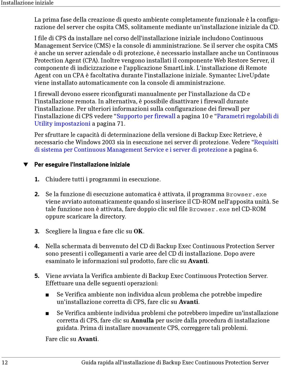 Se il server che ospita CMS è anche un server aziendale o di protezione, è necessario installare anche un Continuous Protection Agent (CPA).