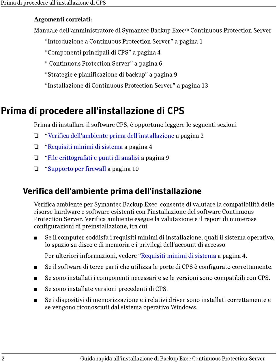 Prima di procedere all'installazione di CPS Prima di installare il software CPS, è opportuno leggere le seguenti sezioni Verifica dell'ambiente prima dell'installazione a pagina 2 Requisiti minimi di