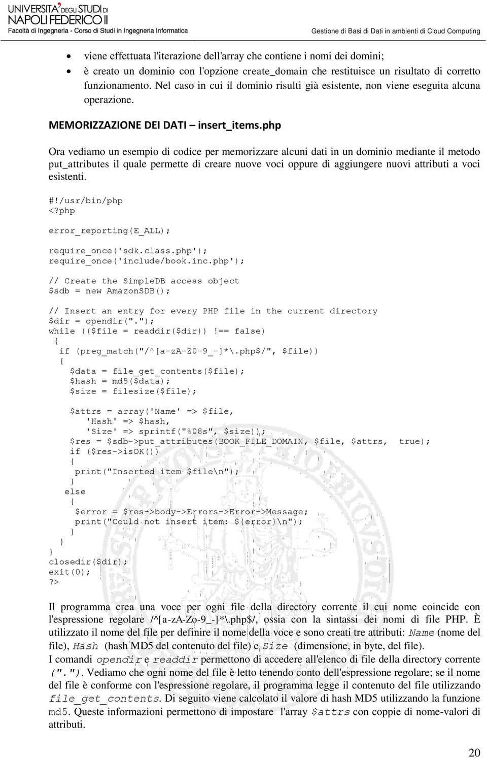 php Ora vediamo un esempio di codice per memorizzare alcuni dati in un dominio mediante il metodo put_attributes il quale permette di creare nuove voci oppure di aggiungere nuovi attributi a voci