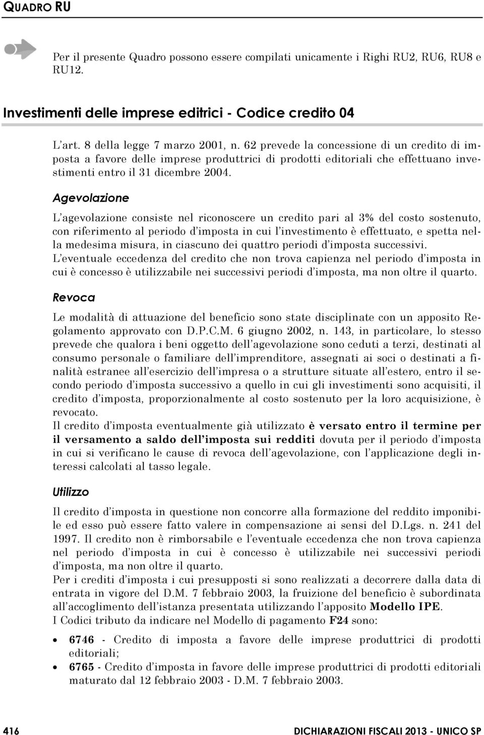 Agevolazione L agevolazione consiste nel riconoscere un credito pari al 3% del costo sostenuto, con riferimento al periodo d imposta in cui l investimento è effettuato, e spetta nella medesima