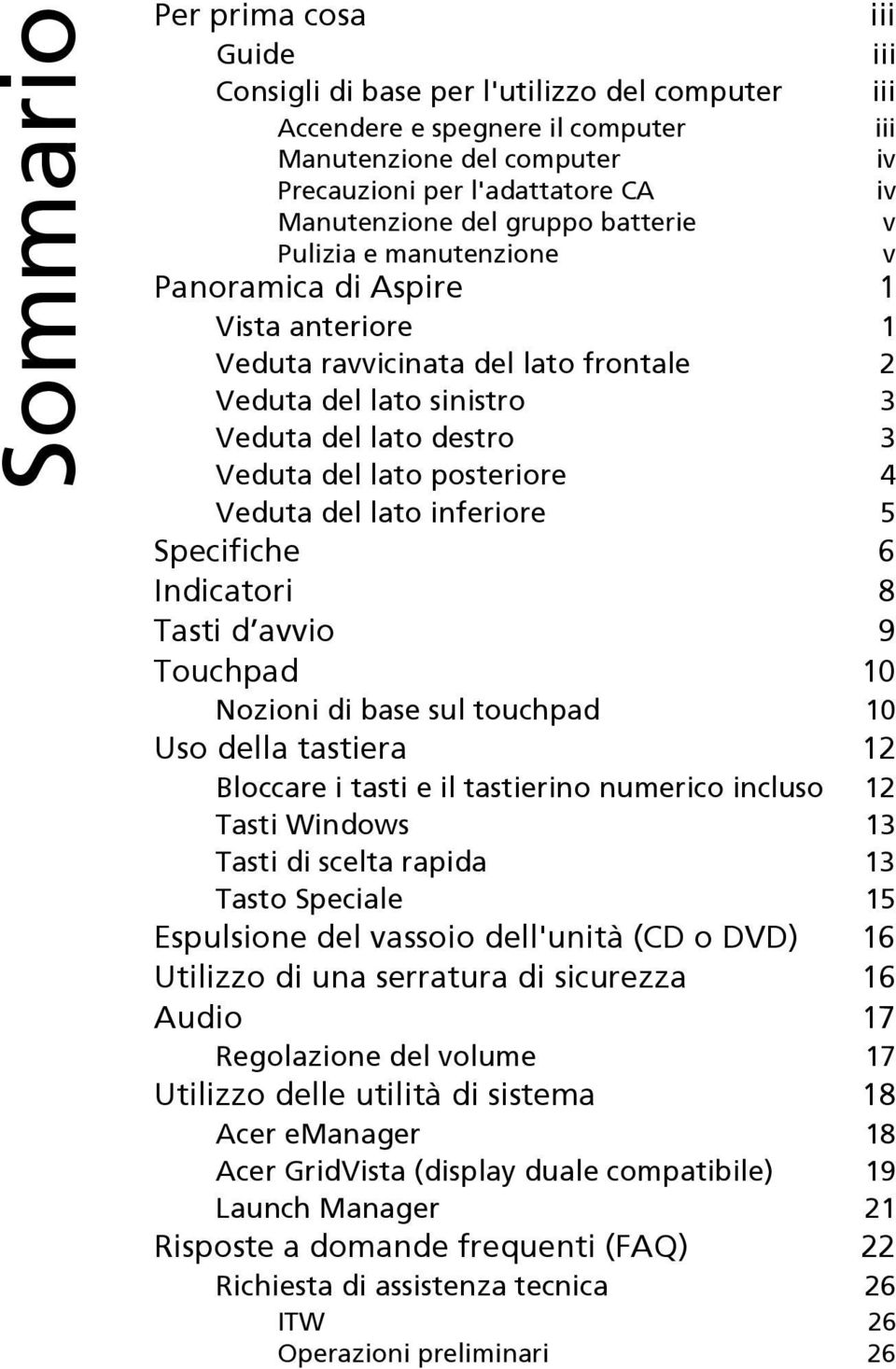 del lato posteriore 4 Veduta del lato inferiore 5 Specifiche 6 Indicatori 8 Tasti d avvio 9 Touchpad 10 Nozioni di base sul touchpad 10 Uso della tastiera 12 Bloccare i tasti e il tastierino numerico