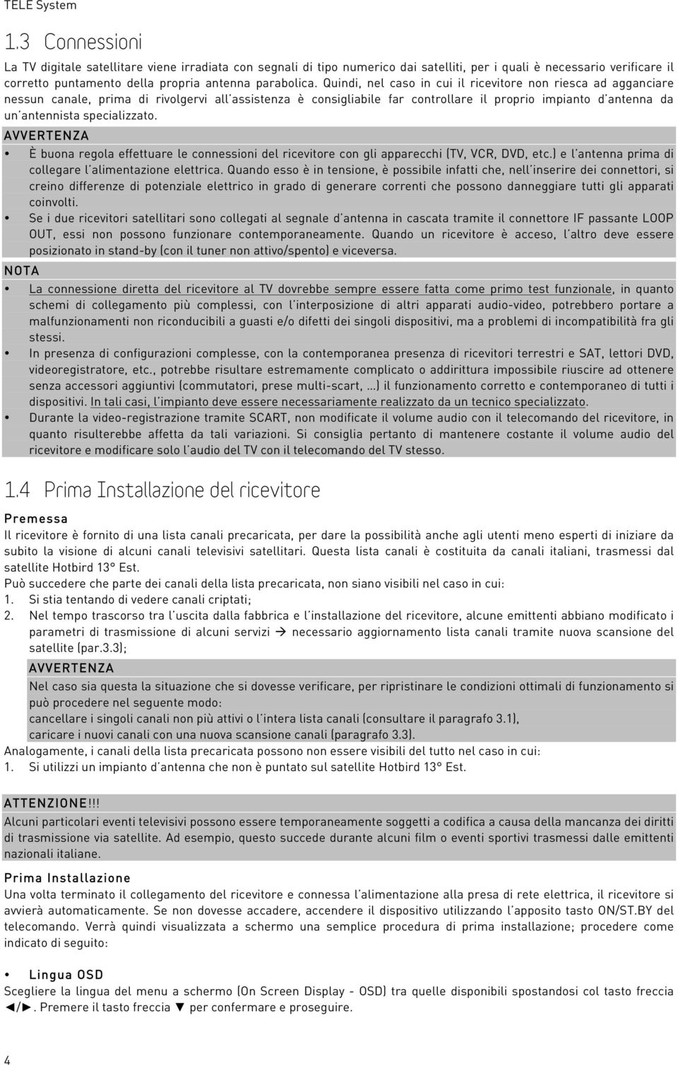 Quindi, nel caso in cui il ricevitore non riesca ad agganciare nessun canale, prima di rivolgervi all assistenza è consigliabile far controllare il proprio impianto d antenna da un antennista