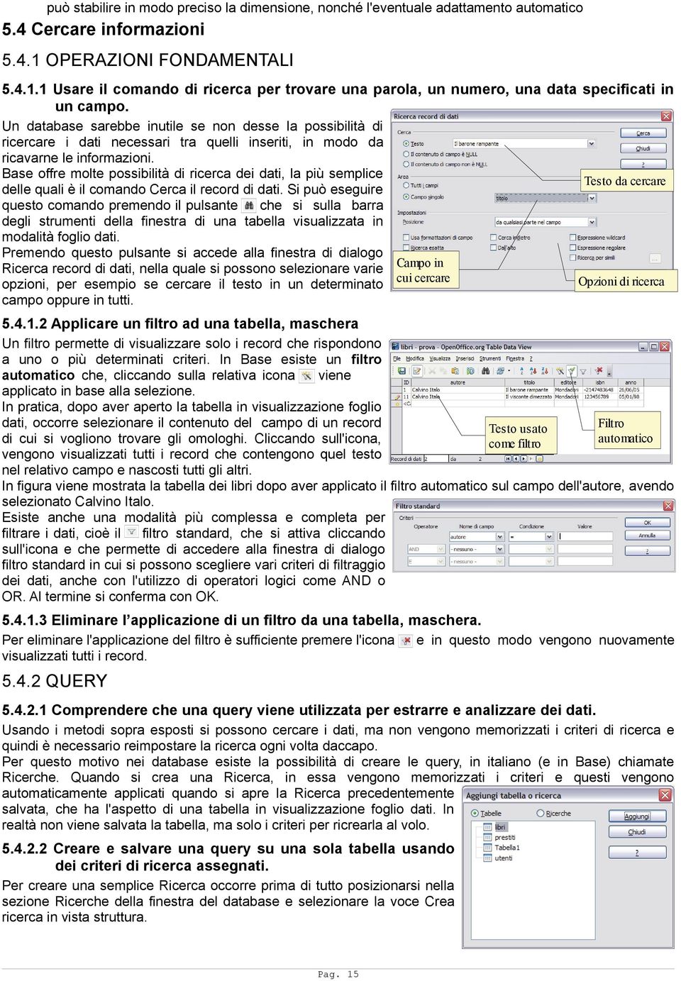 Un database sarebbe inutile se non desse la possibilità di ricercare i dati necessari tra quelli inseriti, in modo da ricavarne le informazioni.