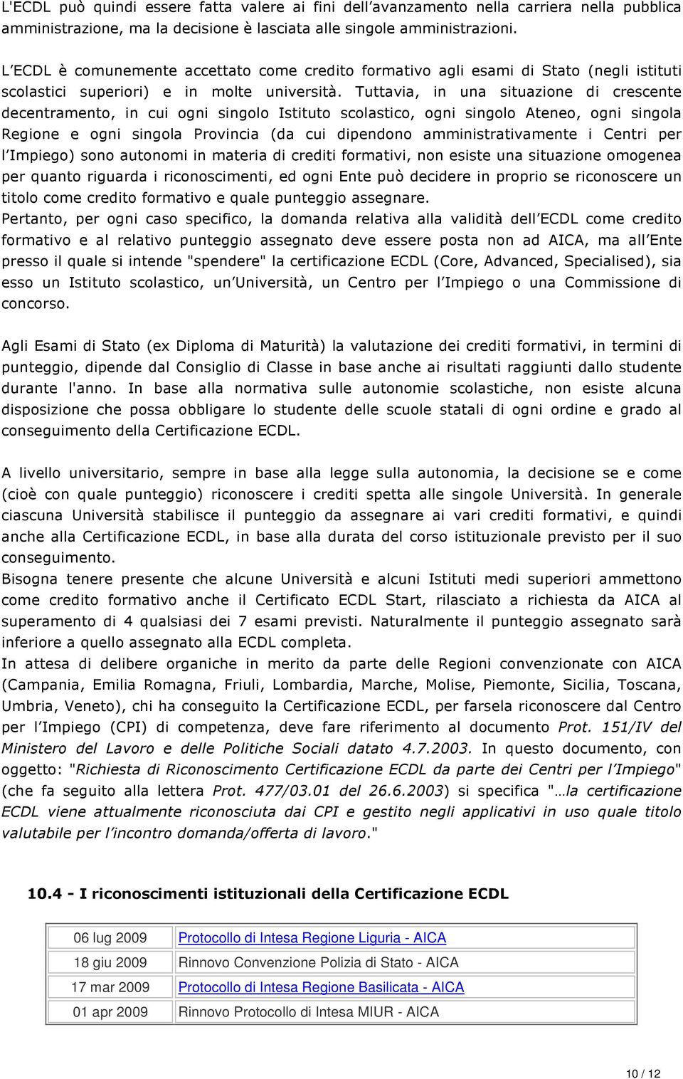 Tuttavia, in una situazione di crescente decentramento, in cui ogni singolo Istituto scolastico, ogni singolo Ateneo, ogni singola Regione e ogni singola Provincia (da cui dipendono