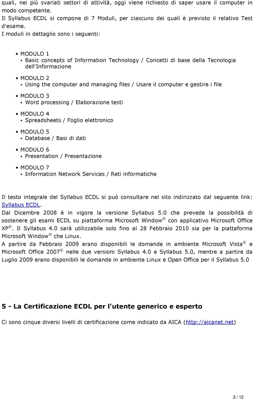 I moduli in dettaglio sono i seguenti: MODULO 1 Basic concepts of Information Technology / Concetti di base della Tecnologia dell'informazione MODULO 2 Using the computer and managing files / Usare