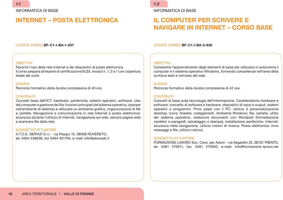 dispositivi di posta elettronica. Il corso prepara all esame di certificazione ECDL moduli n. 1, 2 e 7 con copertura totale dei costi. Percorso formativo della durata complessiva di 40 ore.