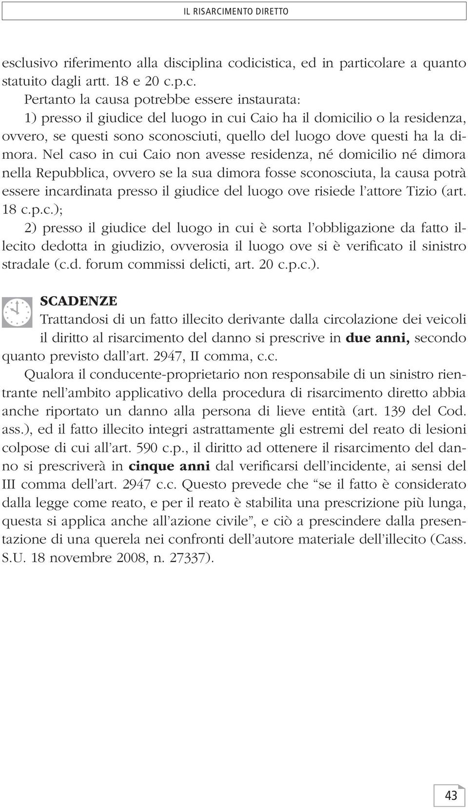 Nel caso in cui Caio non avesse residenza, né domicilio né dimora nella Repubblica, ovvero se la sua dimora fosse sconosciuta, la causa potrà essere incardinata presso il giudice del luogo ove