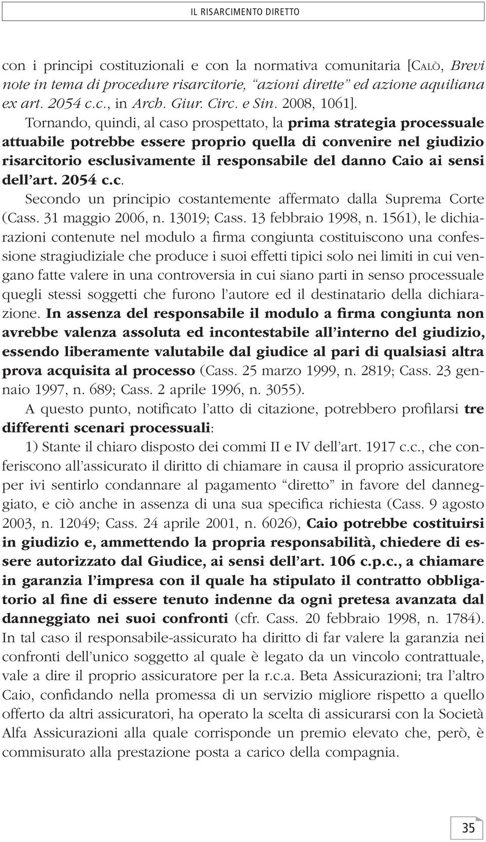 Tornando, quindi, al caso prospettato, la prima strategia processuale attuabile potrebbe essere proprio quella di convenire nel giudizio risarcitorio esclusivamente il responsabile del danno Caio ai