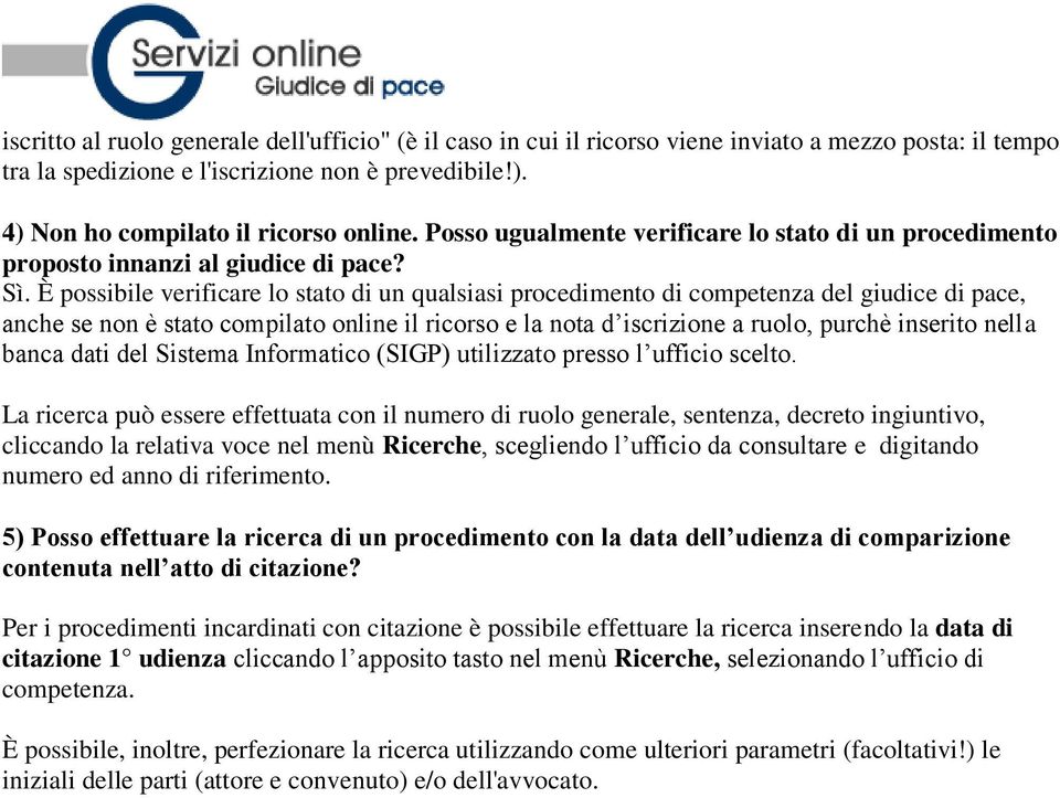 È possibile verificare lo stato di un qualsiasi procedimento di competenza del giudice di pace, anche se non è stato compilato online il ricorso e la nota d iscrizione a ruolo, purchè inserito nella